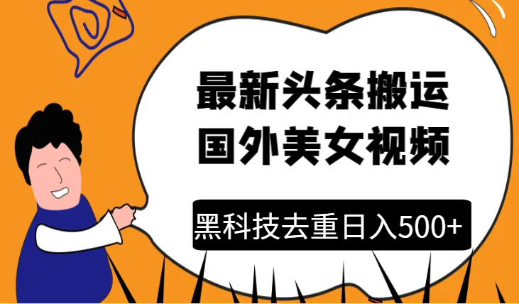 最新头条搬运国外美女视频黑科技去重技术无脑搬运日入500+-学途在线