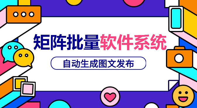 矩阵批量软件系统，日产1-3万篇，全程自动化操作，自动生成图文发布-学途在线