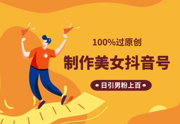 制作100%过原创的美女抖音号，日引男粉上百-学途在线