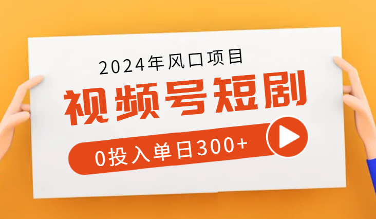 2024风口视频号短剧必出单方法，0投入单日300+-学途在线