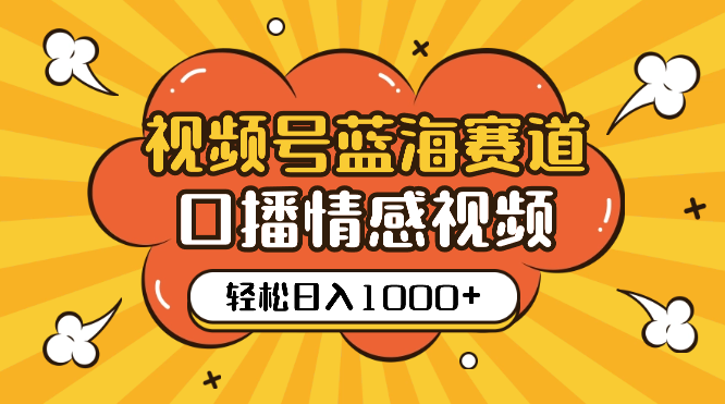 视频号蓝海赛道，口播情感视频，无需露脸，制作简单，轻松实现日入1000+-学途在线
