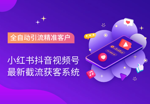 小红书抖音视频号最新截流获客系统，全自动引流精准客户-学途在线