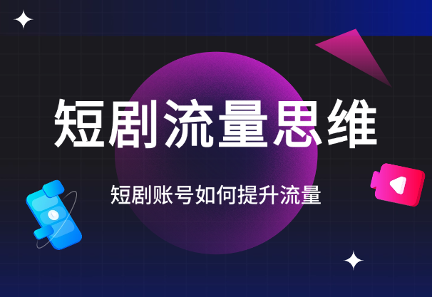 短剧账号如何提升流量，短剧账号运营的流量思维-学途在线