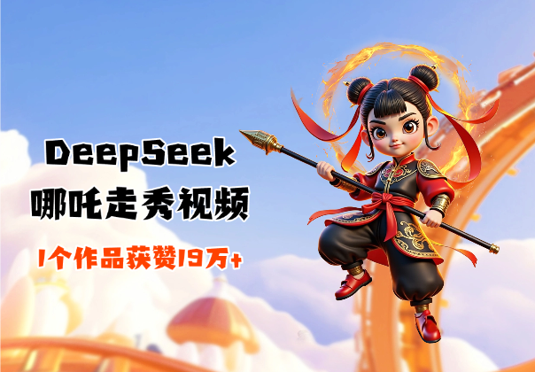 DeepSeek制作爆火AI哪吒走秀视频，1个作品获赞19万+-学途在线