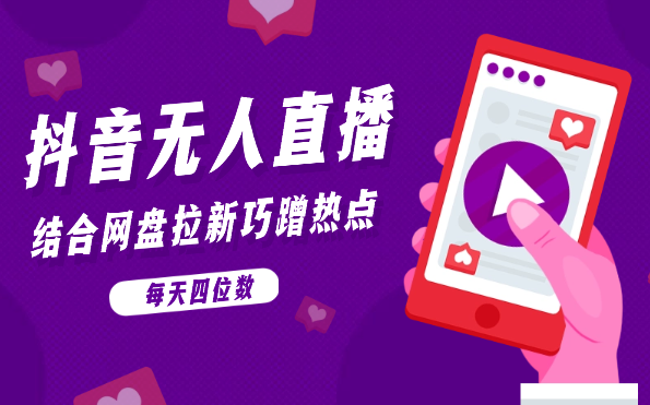 抖音无人直播，结合网盘拉新，巧蹭热点，每天四位数-学途在线