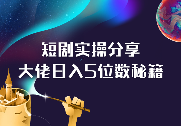 短剧融合实操经验分享，短剧大佬分享日入5位数秘籍-学途在线