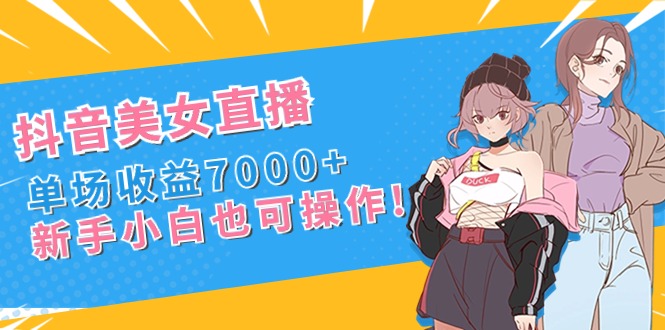 抖音美女直播，单场收益7000+,新手小白也可操作-学途在线