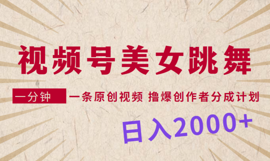 视频号美女跳舞，一分钟一条原创视频，创作者分成计划日入2000+-学途在线