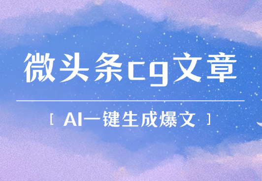 微头条cg类文章创作，AI一键生成爆文，热度高，流量大-学途在线