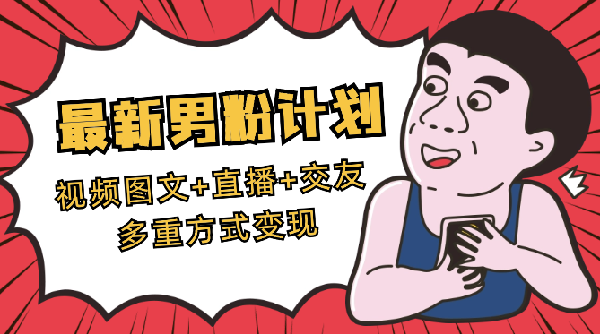 2024最新男粉计划，视频图文+直播+交友多重方式变现-学途在线