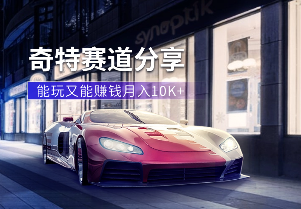 月入10K+既能玩又能赚钱的奇特赛道分享【图文】-学途在线