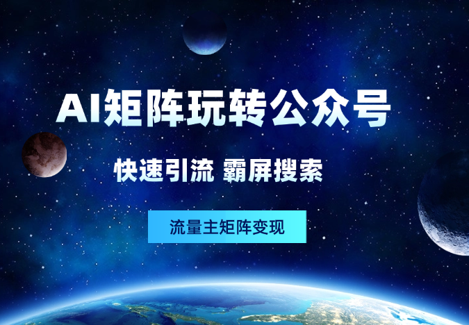 用AI矩阵玩转公众号：快速引流、霸屏搜索、流量主矩阵变现-学途在线