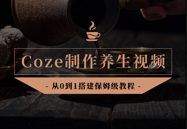 Coze智能体从0到1搭建制作养生视频，保姆级教程！-学途在线