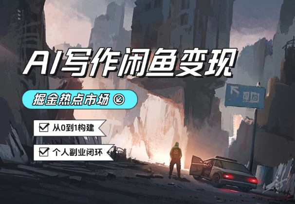 AI写作+闲鱼变现：掘金热点市场，从0到1构建个人副业闭环-学途在线
