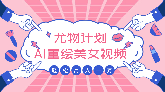 蓝海尤物计划，AI重绘美女视频，日引男粉300+，不限流不封号，轻松月入1万+-学途在线