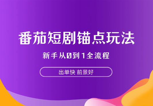番茄短剧锚点玩法全流程，新手从0到1，出单快，前景好-学途在线