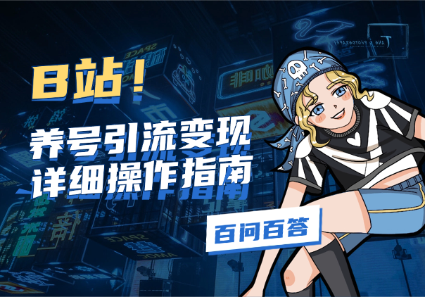 B站养号、引流、变现，详细操作指南，附百问百答-学途在线