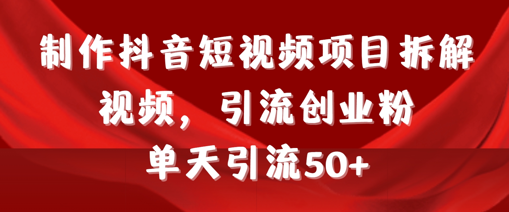 制作抖音短视频项目拆解视频引流创业粉，一天引流50+教程+工具+素材-学途在线