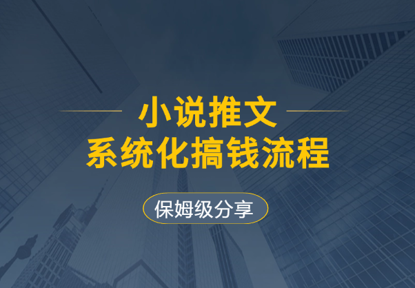 小说推文系统化搞钱流程，附保姆级视频教程-学途在线