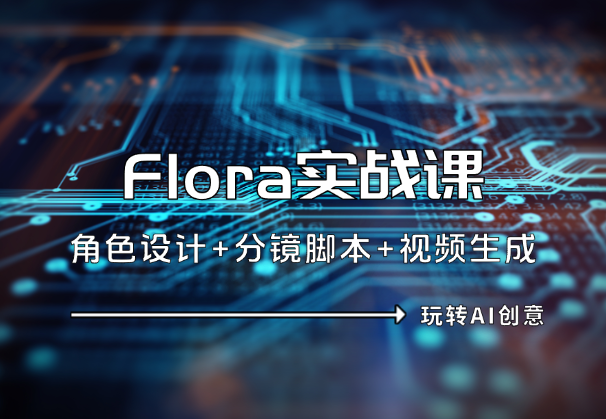 Flora实战课：角色设计+分镜脚本+视频生成，玩转AI创意-学途在线