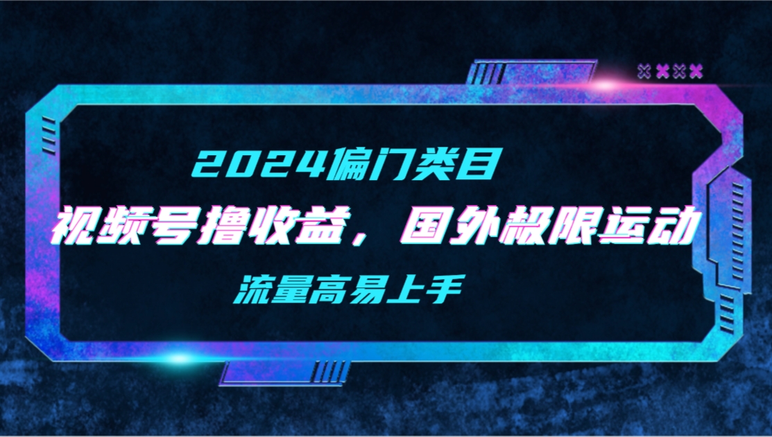 视频号收益，二创国外极限运动视频锦集，流量高易上手-学途在线