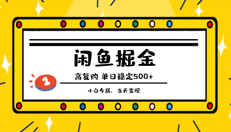 闲鱼掘金：高复购高利润产品，单日稳定500+，小白专属，当天变现-学途在线
