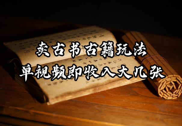 冷门项目，卖古书古籍玩法单视频即可收入大几张-学途在线