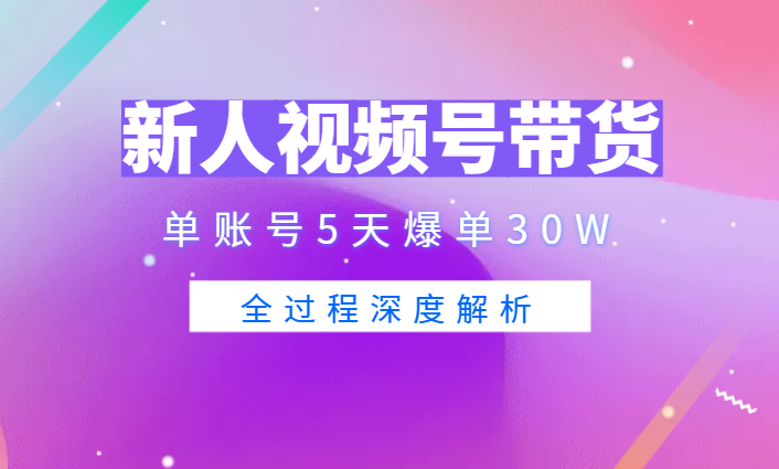 新人入局视频号口播带货 25天，单账号5天爆单30W，全过程深度解析【图文】-学途在线