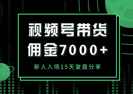 视频号带货新人入场15天，佣金7000+复盘分享【图文】-学途在线