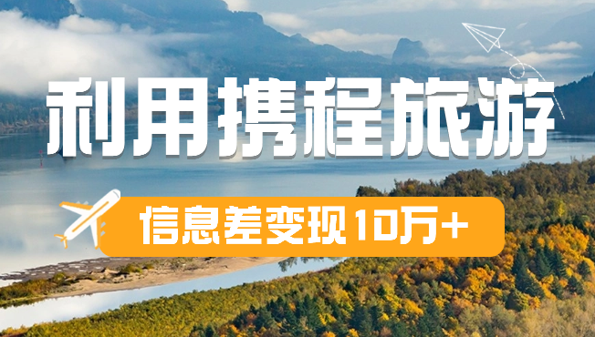纯小白是如何利用携程旅游信息差变现10万+的【图文】-学途在线