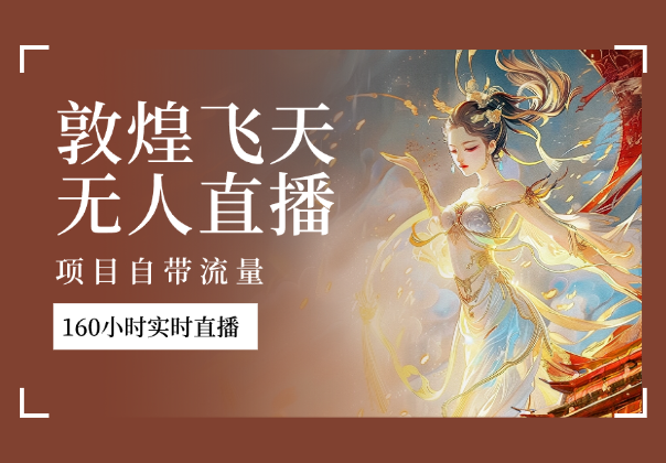 敦煌飞天无人直播，项目自带流量，实现160小时实时直播-学途在线