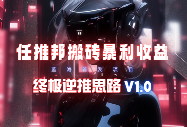 【限时蓝海】任推邦搬砖暴利吃收益_终极逆推思路V1.0-学途在线