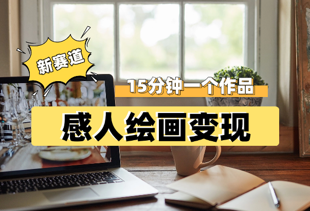 感人绘画新赛道变现，15分钟一个作品，日入几百-学途在线