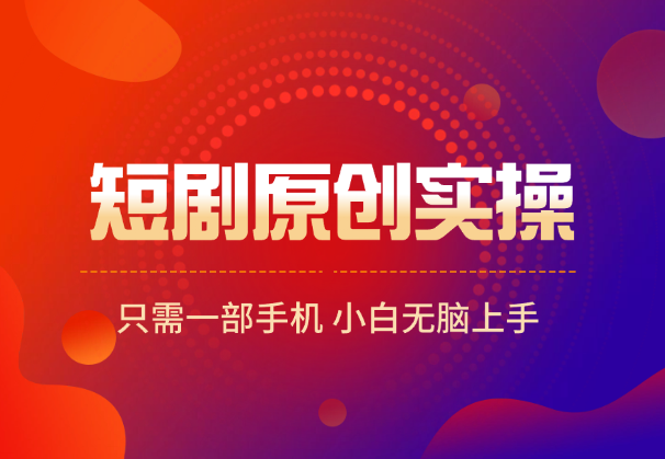 短剧手机手搓原创实操，只需一部手机，小白无脑上手-学途在线