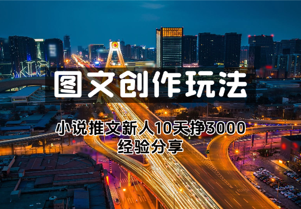 小说推文项目，图文创作玩法，新手10天挣3000经验分享-学途在线