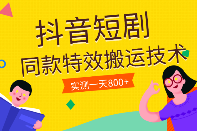 抖音短剧同款特效搬运技术，实测一天800+收益-学途在线
