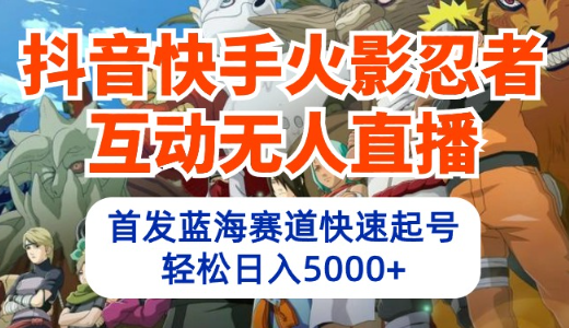 抖音快手火影忍者互动无人直播 蓝海赛道快速起号 日入5000+教程+软件+素材-学途在线