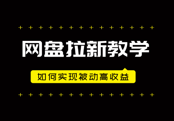 2024网盘拉新玩法教学思路，如何实现被动高收益，适用于个人 工作室 小白-学途在线