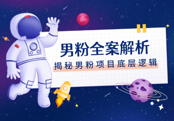 男粉全案解析—揭秘全网所有男粉项目底层逻辑-学途在线