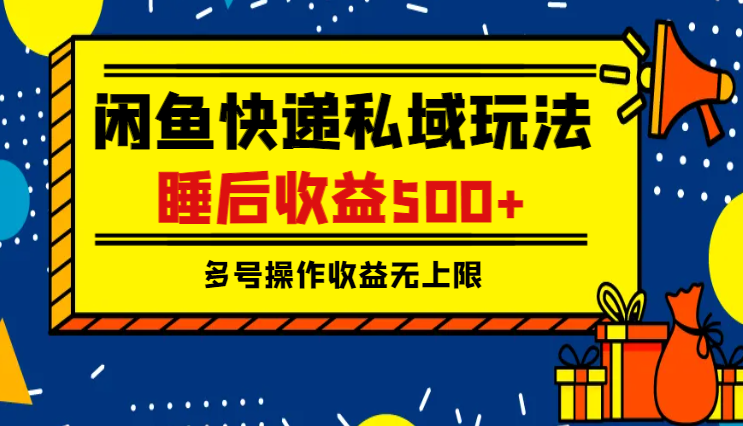 闲鱼快递私域玩法，睡后收益500+，多号操作收益无上限-学途在线