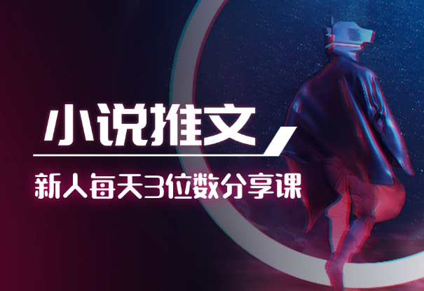小说推文项目，新人操作6天，每天3位数分享课【语音】-学途在线