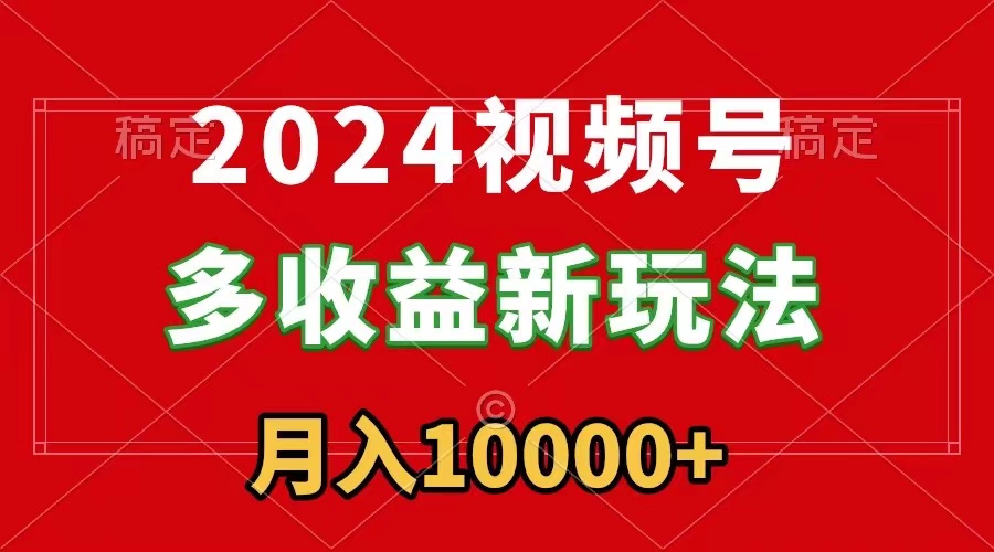 2024视频号多收益新玩法，每天5分钟，月入1w+，新手小白都能简单上手-学途在线