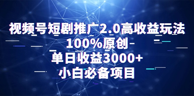 视频号短剧推广2.0高收益玩法，100%原创，单日收益3000+，小白必备项目-学途在线