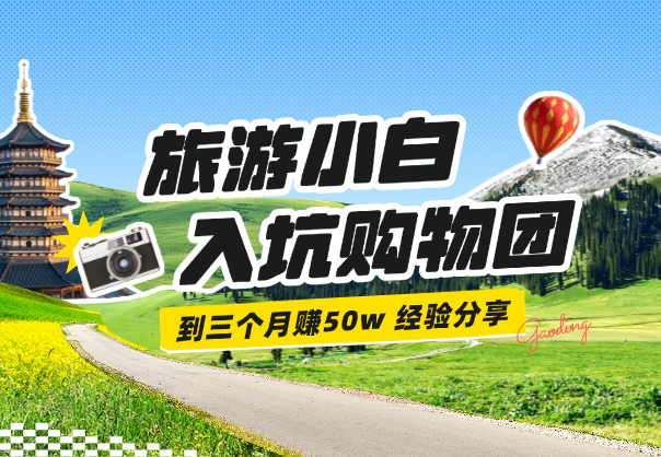 旅游小白的三年，从入坑购物团，到三个月赚50w经验分享-学途在线