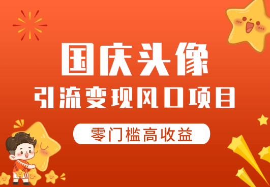 国庆爆火风口项目——国庆头像引流变现，零门槛高收益-学途在线