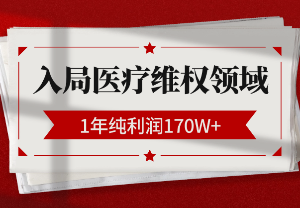 1年纯利润170W+，普通人如何从流量端入局医疗维权领域【图文】-学途在线