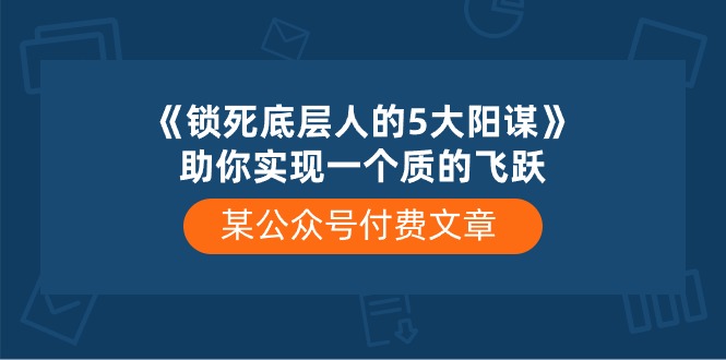 某公众号付费文章《锁死底层人的5大阳谋》助你实现一个质的飞跃-学途在线