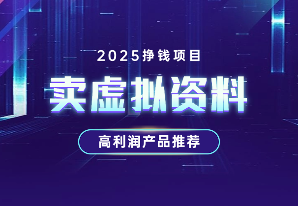 2025卖虚拟资料挣钱项目，高利润虚拟产品推荐-学途在线