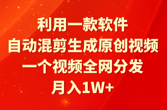 利用一款软件，自动混剪生成原创视频，一个视频全网分发，月入1W+附软件-学途在线