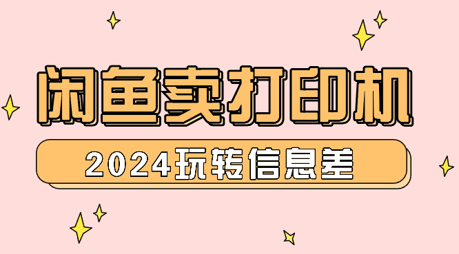 2024闲鱼卖打印机，玩转信息差，搞互联网的不二法门-学途在线